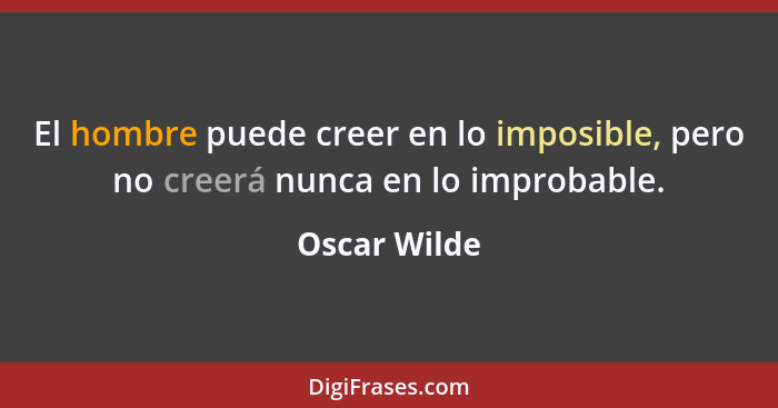 El hombre puede creer en lo imposible, pero no creerá nunca en lo improbable.... - Oscar Wilde