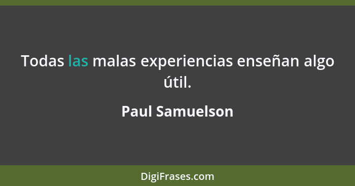 Todas las malas experiencias enseñan algo útil.... - Paul Samuelson