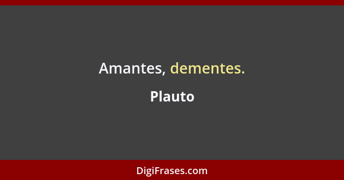 Amantes, dementes.... - Plauto