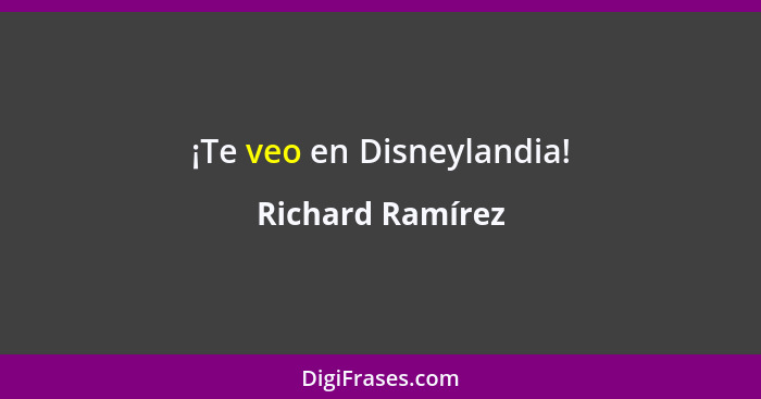 ¡Te veo en Disneylandia!... - Richard Ramírez