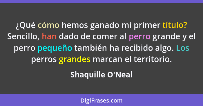 ¿Qué cómo hemos ganado mi primer título? Sencillo, han dado de comer al perro grande y el perro pequeño también ha recibido alg... - Shaquille O'Neal