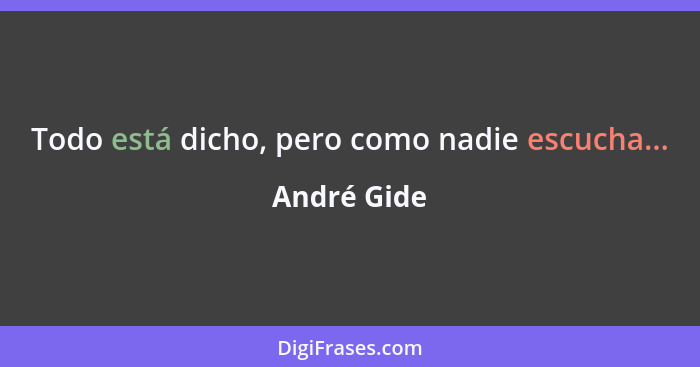 Todo está dicho, pero como nadie escucha...... - André Gide