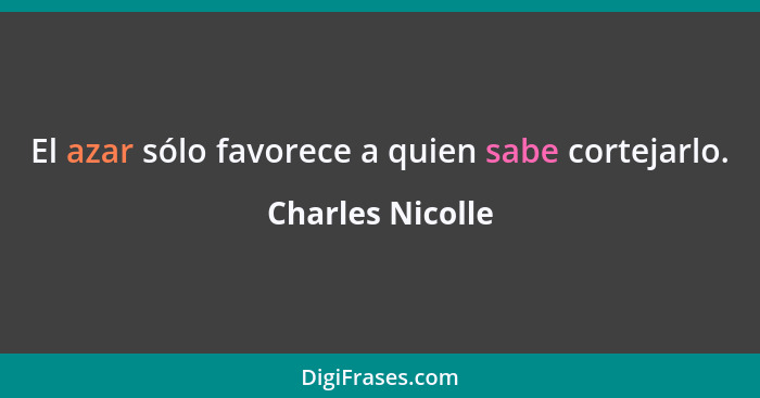 El azar sólo favorece a quien sabe cortejarlo.... - Charles Nicolle