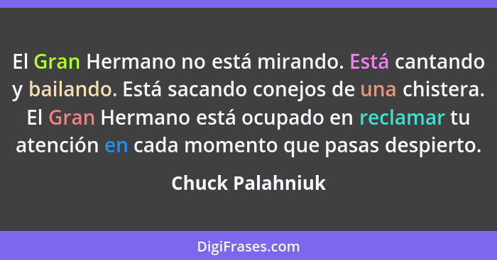 El Gran Hermano no está mirando. Está cantando y bailando. Está sacando conejos de una chistera. El Gran Hermano está ocupado en rec... - Chuck Palahniuk