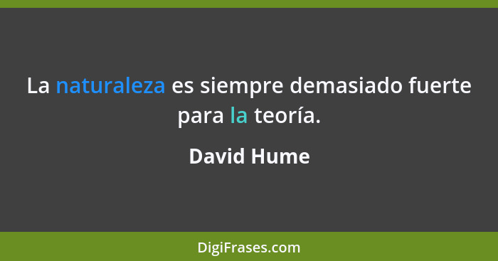 La naturaleza es siempre demasiado fuerte para la teoría.... - David Hume