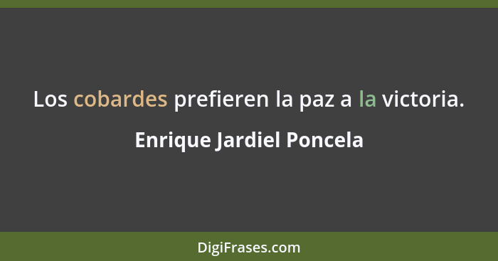 Los cobardes prefieren la paz a la victoria.... - Enrique Jardiel Poncela