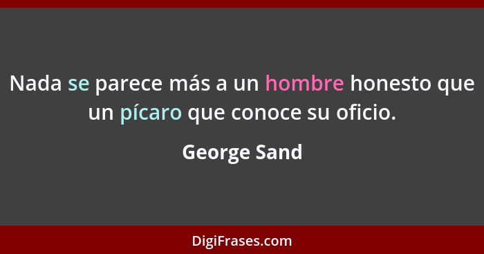 Nada se parece más a un hombre honesto que un pícaro que conoce su oficio.... - George Sand