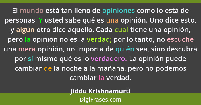 El mundo está tan lleno de opiniones como lo está de personas. Y usted sabe qué es una opinión. Uno dice esto, y algún otro dice... - Jiddu Krishnamurti