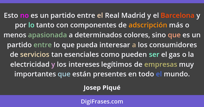 Esto no es un partido entre el Real Madrid y el Barcelona y por lo tanto con componentes de adscripción más o menos apasionada a determi... - Josep Piqué