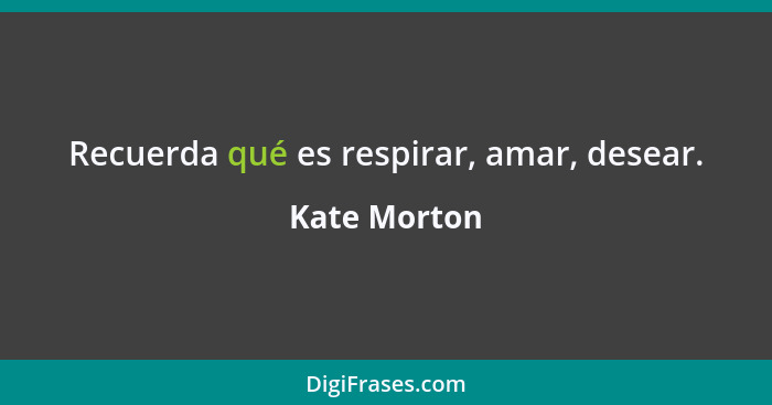 Recuerda qué es respirar, amar, desear.... - Kate Morton