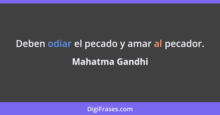 Deben odiar el pecado y amar al pecador.... - Mahatma Gandhi