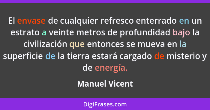 El envase de cualquier refresco enterrado en un estrato a veinte metros de profundidad bajo la civilización que entonces se mueva en l... - Manuel Vicent