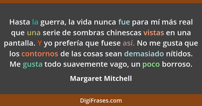 Hasta la guerra, la vida nunca fue para mí más real que una serie de sombras chinescas vistas en una pantalla. Y yo prefería que f... - Margaret Mitchell