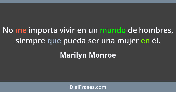 No me importa vivir en un mundo de hombres, siempre que pueda ser una mujer en él.... - Marilyn Monroe