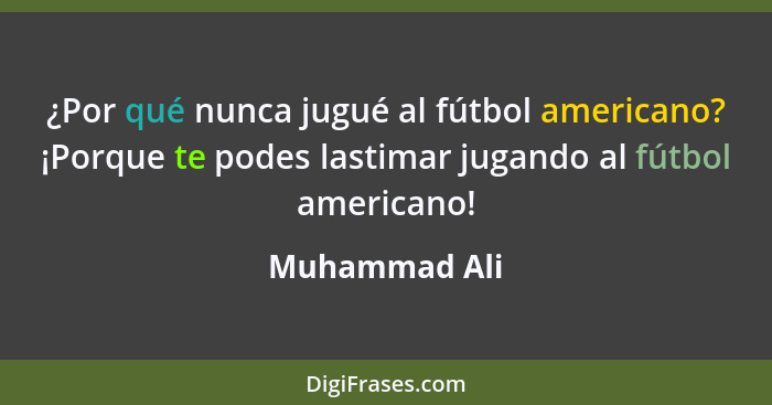¿Por qué nunca jugué al fútbol americano? ¡Porque te podes lastimar jugando al fútbol americano!... - Muhammad Ali