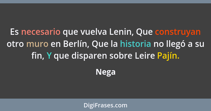 Es necesario que vuelva Lenin, Que construyan otro muro en Berlín, Que la historia no llegó a su fin, Y que disparen sobre Leire Pajín.... - Nega
