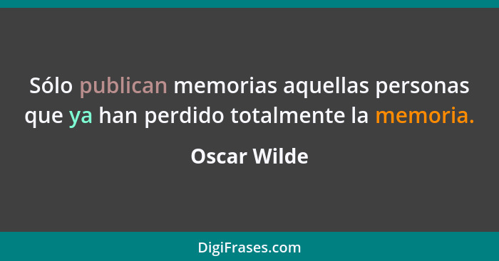 Sólo publican memorias aquellas personas que ya han perdido totalmente la memoria.... - Oscar Wilde