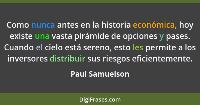 Como nunca antes en la historia económica, hoy existe una vasta pirámide de opciones y pases. Cuando el cielo está sereno, esto les p... - Paul Samuelson