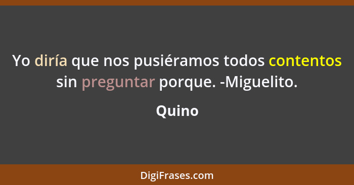 Yo diría que nos pusiéramos todos contentos sin preguntar porque. -Miguelito.... - Quino