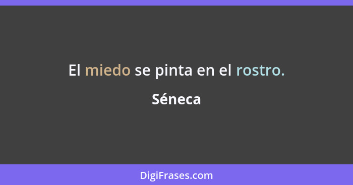 El miedo se pinta en el rostro.... - Séneca