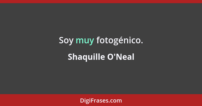 Soy muy fotogénico.... - Shaquille O'Neal