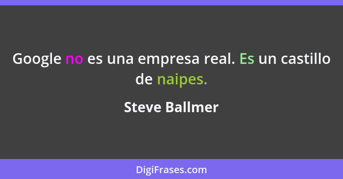 Google no es una empresa real. Es un castillo de naipes.... - Steve Ballmer