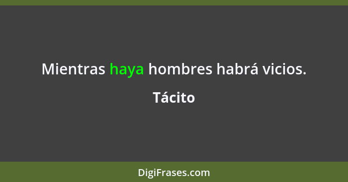 Mientras haya hombres habrá vicios.... - Tácito