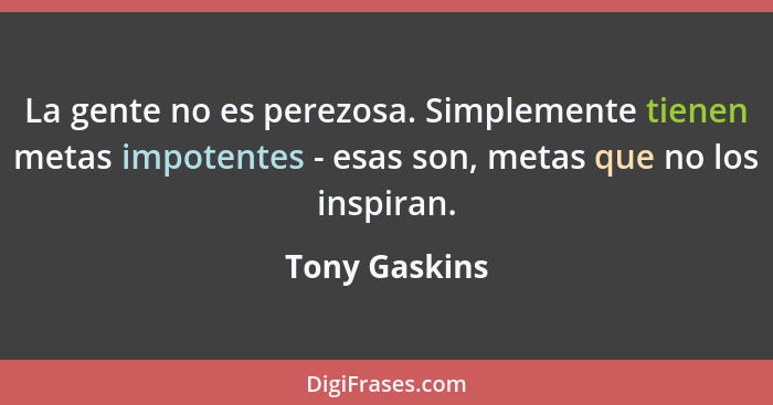 La gente no es perezosa. Simplemente tienen metas impotentes - esas son, metas que no los inspiran.... - Tony Gaskins
