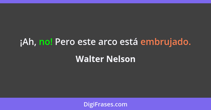 ¡Ah, no! Pero este arco está embrujado.... - Walter Nelson