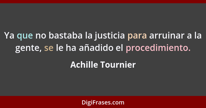 Ya que no bastaba la justicia para arruinar a la gente, se le ha añadido el procedimiento.... - Achille Tournier