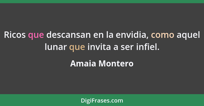 Ricos que descansan en la envidia, como aquel lunar que invita a ser infiel.... - Amaia Montero