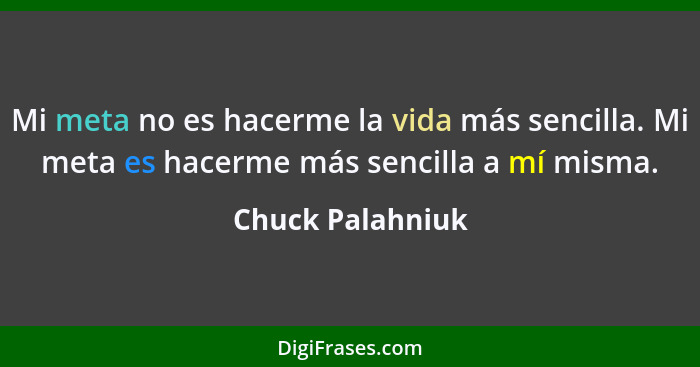 Mi meta no es hacerme la vida más sencilla. Mi meta es hacerme más sencilla a mí misma.... - Chuck Palahniuk