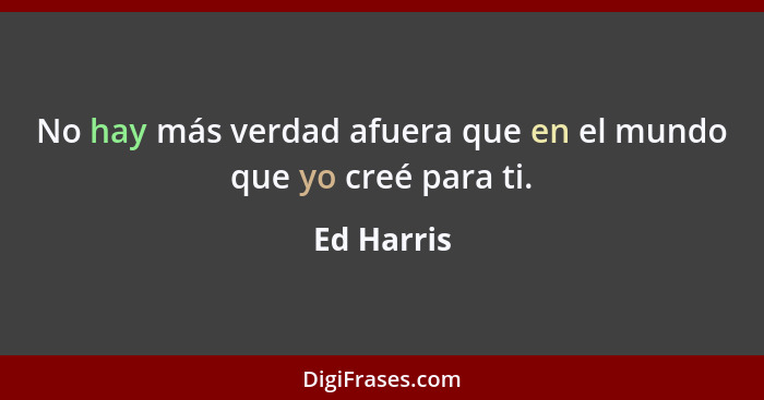 No hay más verdad afuera que en el mundo que yo creé para ti.... - Ed Harris