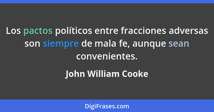 Los pactos políticos entre fracciones adversas son siempre de mala fe, aunque sean convenientes.... - John William Cooke