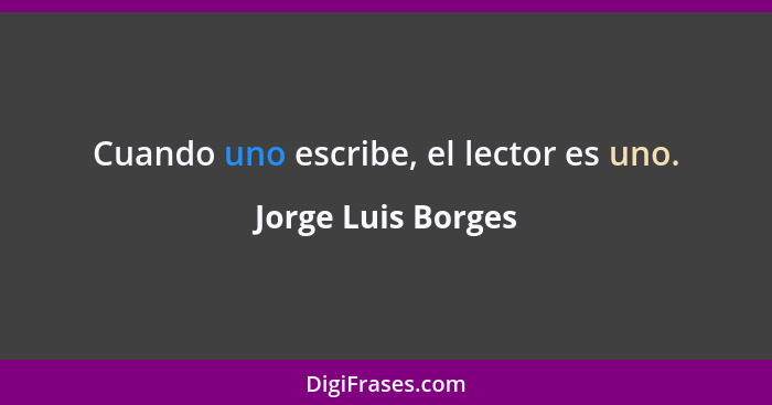 Cuando uno escribe, el lector es uno.... - Jorge Luis Borges