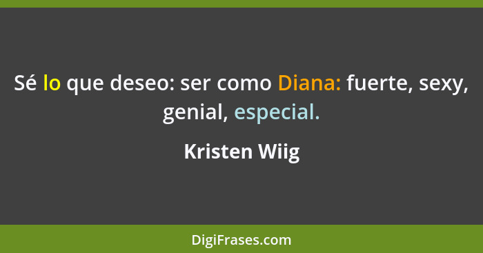 Sé lo que deseo: ser como Diana: fuerte, sexy, genial, especial.... - Kristen Wiig