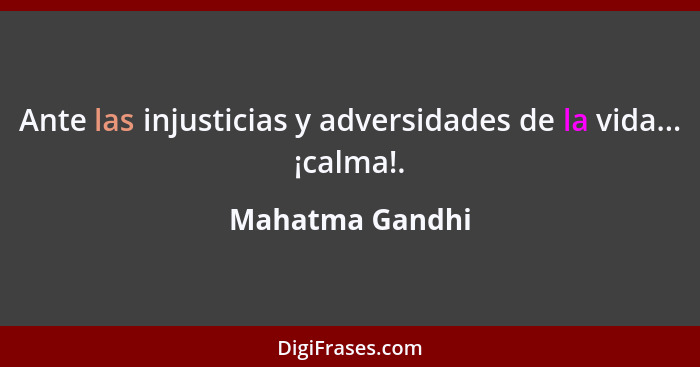 Ante las injusticias y adversidades de la vida... ¡calma!.... - Mahatma Gandhi
