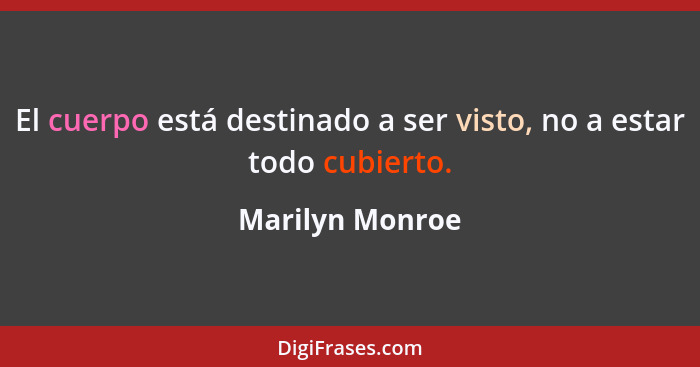 El cuerpo está destinado a ser visto, no a estar todo cubierto.... - Marilyn Monroe