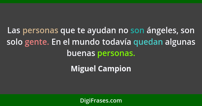 Las personas que te ayudan no son ángeles, son solo gente. En el mundo todavía quedan algunas buenas personas.... - Miguel Campion