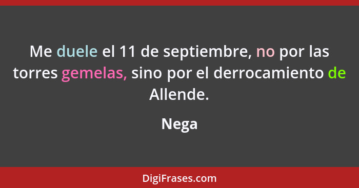 Me duele el 11 de septiembre, no por las torres gemelas, sino por el derrocamiento de Allende.... - Nega