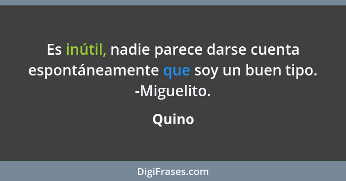 Es inútil, nadie parece darse cuenta espontáneamente que soy un buen tipo. -Miguelito.... - Quino