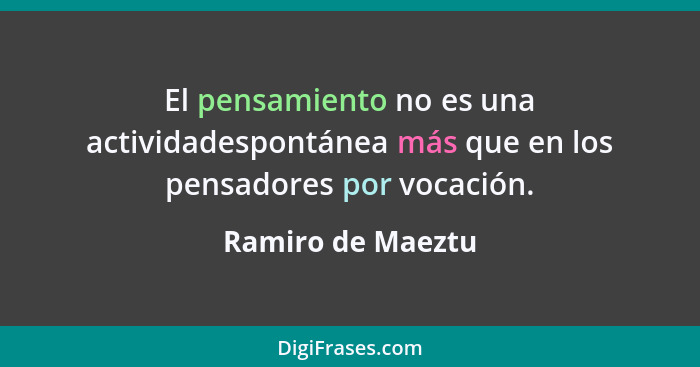 El pensamiento no es una actividadespontánea más que en los pensadores por vocación.... - Ramiro de Maeztu