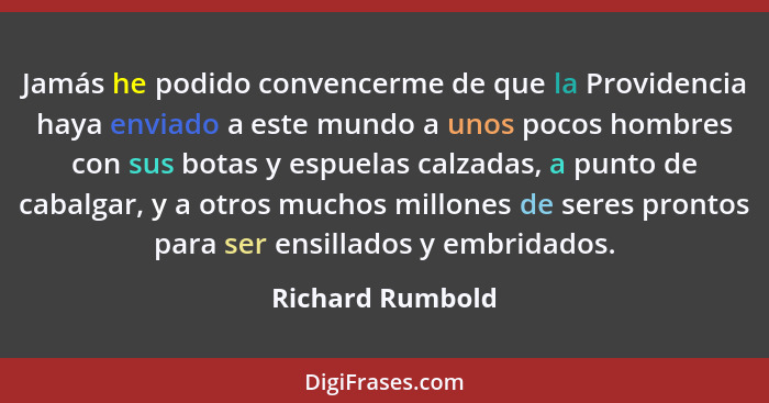 Jamás he podido convencerme de que la Providencia haya enviado a este mundo a unos pocos hombres con sus botas y espuelas calzadas,... - Richard Rumbold