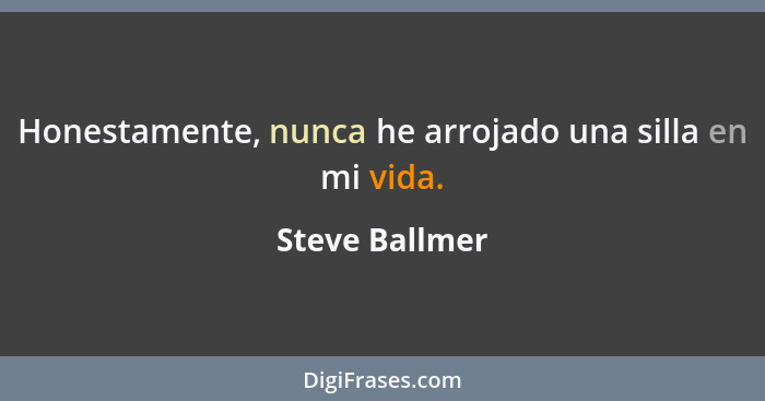 Honestamente, nunca he arrojado una silla en mi vida.... - Steve Ballmer