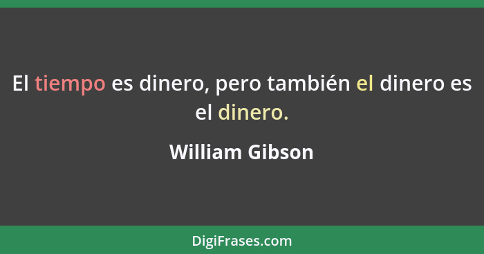 El tiempo es dinero, pero también el dinero es el dinero.... - William Gibson