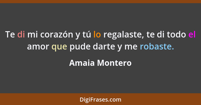 Te di mi corazón y tú lo regalaste, te di todo el amor que pude darte y me robaste.... - Amaia Montero