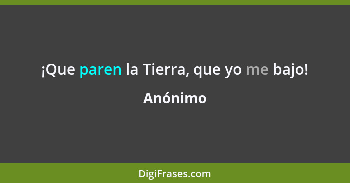 ¡Que paren la Tierra, que yo me bajo!... - Anónimo