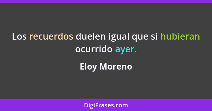 Los recuerdos duelen igual que si hubieran ocurrido ayer.... - Eloy Moreno