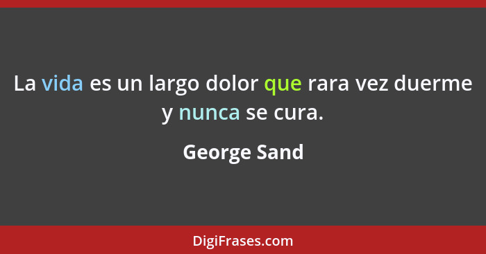 La vida es un largo dolor que rara vez duerme y nunca se cura.... - George Sand