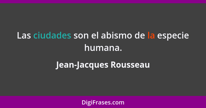 Las ciudades son el abismo de la especie humana.... - Jean-Jacques Rousseau